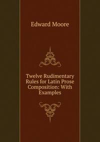 Twelve Rudimentary Rules for Latin Prose Composition: With Examples