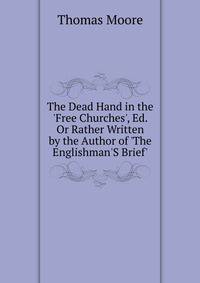 The Dead Hand in the 'Free Churches', Ed. Or Rather Written by the Author of 'The Englishman'S Brief'.