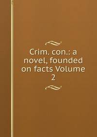 Crim. con.: a novel, founded on facts Volume 2