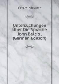 Untersuchungen ?ber Die Sprache John Bale's . (German Edition)