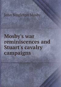 Mosby's war reminiscences and Stuart's cavalry campaigns
