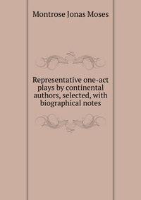 Representative one-act plays by continental authors, selected, with biographical notes