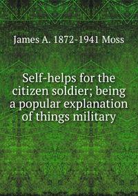 Self-helps for the citizen soldier; being a popular explanation of things military