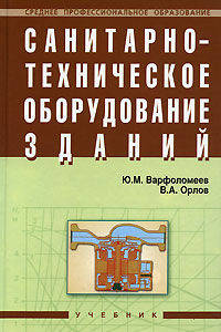 Санитарно-техническое оборудование зданий: Учебник / Ю.М. Варфоломеев В.А. Орлов. - Среднее профессиональное образование. Гриф