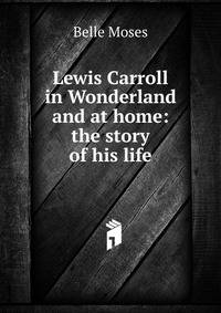 Lewis Carroll in Wonderland and at home: the story of his life