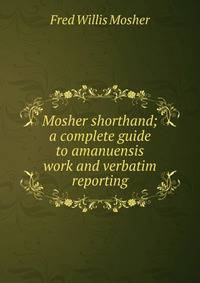 Mosher shorthand; a complete guide to amanuensis work and verbatim reporting