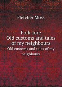 Folk-lore. Old customs and tales of my neighbours