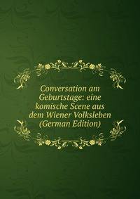 Conversation am Geburtstage: eine komische Scene aus dem Wiener Volksleben (German Edition)