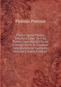 Plotini Opera Omnia, Porphyrii Liber De Vita Plotini Cum Marsilii Ficini Commentariis Et Ejusdem Interpretatione Castigata, Volume 3 (Latin Edition)