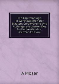 Die Capitalanlage in Werthpapieren Der Staaten: Creditvereine Und Actiengesellschaften Des In- Und Auslandes . (German Edition)