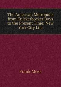The American Metropolis from Knickerbocker Days to the Present Time; New York City Life