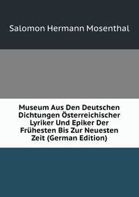 Museum Aus Den Deutschen Dichtungen Osterreichischer Lyriker Und Epiker Der Fruhesten Bis Zur Neuesten Zeit (German Edition)