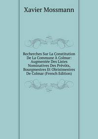 Recherches Sur La Constitution De La Commune A Colmar: Augmentee Des Listes Nominatives Des Prevots, Bourgmestres Et Obristmestres De Colmar (French Edition)