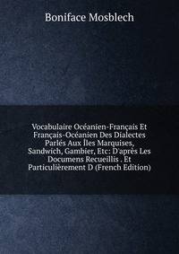 Vocabulaire Oc?anien-Fran?ais Et Fran?ais-Oc?anien Des Dialectes Parl?s Aux ?les Marquises, Sandwich, Gambier, Etc: D'apr?s Les Documens Recueillis . Et Particuli?rement D (French Edition)