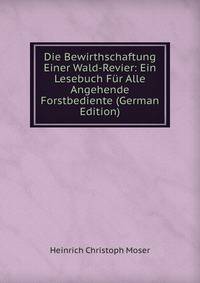 Die Bewirthschaftung Einer Wald-Revier: Ein Lesebuch Fur Alle Angehende Forstbediente (German Edition)