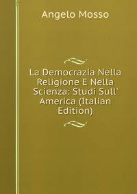 La Democrazia Nella Religione E Nella Scienza: Studi Sull' America (Italian Edition)