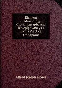 Element of Mineralogy, Crystallography and Blowpipe Analysis from a Practical Standpoint