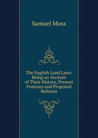 The English Land Laws: Being an Account of Their History, Present Features and Proposed Reforms