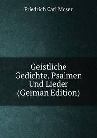 Geistliche Gedichte, Psalmen Und Lieder (German Edition)