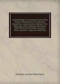 Vollstandige Kirchengeschichte Des Neuen Testaments, Aus Dessen Gesamten Lateinischen Werken Frei Ubersetzt Mit Zufassen Vermehrt Und Mit Einer Vorrede Christian Wilh, Volume 2 (German Edition)