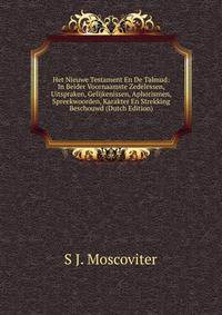 Het Nieuwe Testament En De Talmud: In Beider Voornaamste Zedelessen, Uitspraken, Gelijkenissen, Aphorismen, Spreekwoorden, Karakter En Strekking Beschouwd (Dutch Edition)