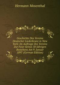 Geschichte Des Vereins Deutscher Liederkranz in New York: Im Auftrage Des Vereins Zur Feier Seines 50 J?hrigen Bestehens Am 9. Januar 1897 (German Edition)