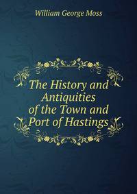 The History and Antiquities of the Town and Port of Hastings