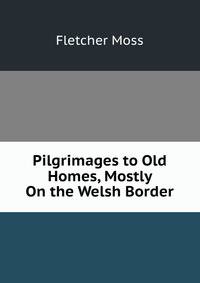 Pilgrimages to Old Homes, Mostly On the Welsh Border
