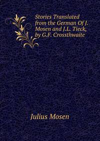 Stories Translated from the German Of J. Mosen and J.L. Tieck, by G.F. Crossthwaite.
