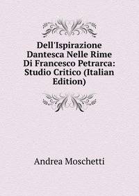 Dell'Ispirazione Dantesca Nelle Rime Di Francesco Petrarca: Studio Critico (Italian Edition)