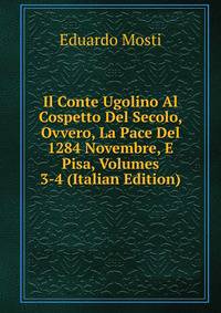 Il Conte Ugolino Al Cospetto Del Secolo, Ovvero, La Pace Del 1284 Novembre, E Pisa, Volumes 3-4 (Italian Edition)