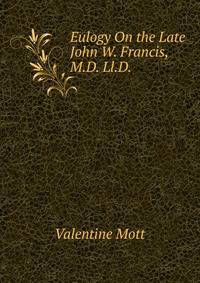 Eulogy On the Late John W. Francis, M.D. Ll.D. .