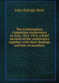 The Continuation Committee conferences in Asia, 1912-1913: a brief account of the conferences together with their findings and lists of members