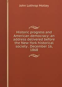 Historic progress and American democracy: an address delivered before the New-York historical society . December 16, 1868