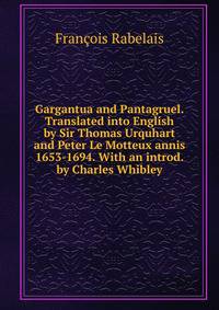 Gargantua and Pantagruel. Translated into English by Sir Thomas Urquhart and Peter Le Motteux annis 1653-1694. With an introd. by Charles Whibley