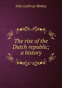 The rise of the Dutch republic; a history