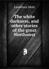 The white darkness, and other stories of the great Northwest