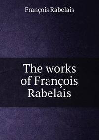 The works of Francois Rabelais