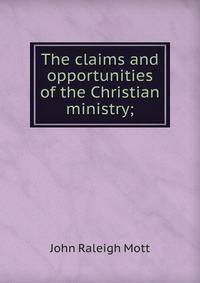 The claims and opportunities of the Christian ministry;