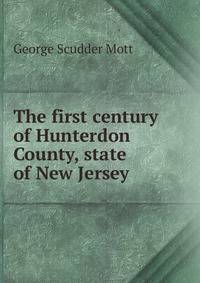 The first century of Hunterdon County, state of New Jersey