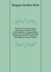 The New York of yesterday; a descriptive narrative of old Bloomingdale, its topographical features, its early families and their genealogies, its old . experiences reconsidered in their relation