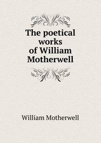 The poetical works of William Motherwell