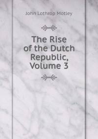 The Rise of the Dutch Republic, Volume 3
