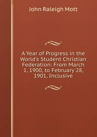 A Year of Progress in the World's Student Christian Federation: From March 1, 1900, to February 28, 1901, Inclusive