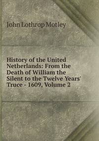History of the United Netherlands: From the Death of William the Silent to the Twelve Years' Truce - 1609, Volume 2