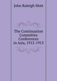 The Continuation Committee Conferences in Asia, 1912-1913