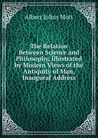 The Relation Between Science and Philosophy, Illustrated by Modern Views of the Antiquity of Man, Inaugural Address