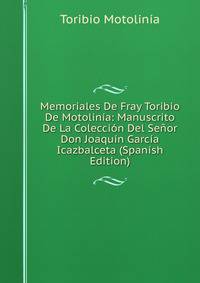 Memoriales De Fray Toribio De Motolin?a: Manuscrito De La Colecci?n Del Se?or Don Joaqu?n Garc?a Icazbalceta (Spanish Edition)