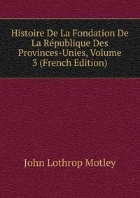 Histoire De La Fondation De La Republique Des Provinces-Unies, Volume 3 (French Edition)