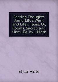 Passing Thoughts Amid Life's Work and Life's Tears: Or, Poems, Sacred and Moral Ed. by J. Mote.